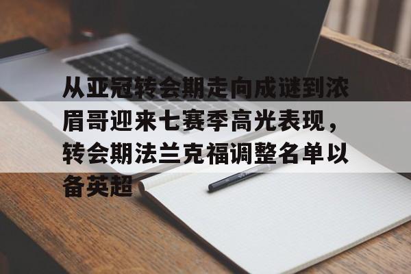 包含从亚冠转会期走向成谜到浓眉哥迎来七赛季高光表现,转会期法兰克福调整名单以备英超的词条 包含从亚冠转会期走向成谜到浓眉哥迎来七赛季高光表现,转会期法兰克福调整名单以备英超的词条